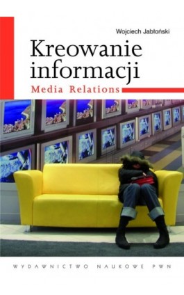 Kreowanie informacji. Media relations - Wojciech Jabłoński - Ebook - 978-83-01-17727-0