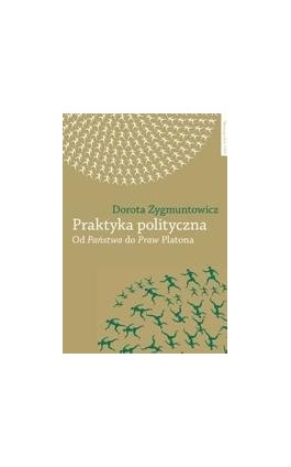 Praktyka polityczna. Od ""Państwa"" do ""Praw"" Platona - Dorota Zygmuntowicz - Ebook - 978-83-231-2638-6