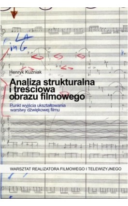 Analiza strukturalna i treściowa obrazu filmowego. Punkt wyjścia ukształtowania warstwy dźwiękowej filmu - Henryk Kuźniak - Ebook - 978-83-8787-039-3