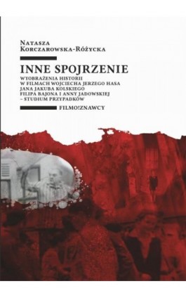 Inne spojrzenie Wyobrażenia historii w filmach Wojciecha Jerzego Hasa, Jana Jakuba Kolskiego, Filipa Bajona i Anny Jadowskiej -  - Natasza Korczarowska-Różycka - Ebook - 978-83-7525-987-2