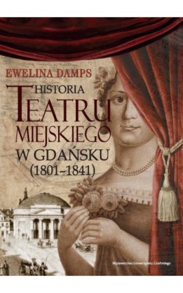 Historia teatru miejskiego w Gdańsku (1801-1841) - Ewelina Damps - Ebook - 978-83-7865-258-8