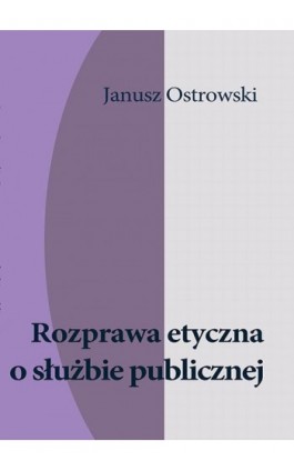 Rozprawa etyczna o służbie publicznej - Janusz Ostrowski - Ebook - 978-83-63574-02-4