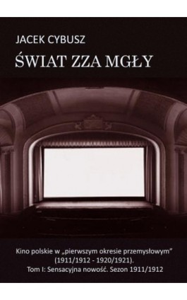 Świat zza mgły. Tom 1 Kino polskie w ""pierwszym okresie przemysłowym"" (1911/1912 - 1920/1921). Tom I: Sensacyjna nowość. Sezon - Jacek Cybusz - Ebook - 978-83-7859-683-7