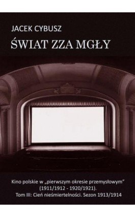 Świat zza mgły. Tom 3 Kino polskie w ""pierwszym okresie przemysłowym"" (1911/1912 - 1920/1921). Tom III: Cień nieśmiertelności. - Jacek Cybusz - Ebook - 978-83-7859-685-1