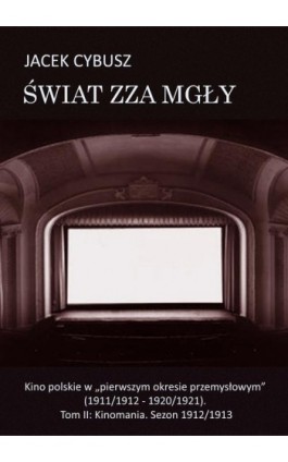 Świat zza mgły. Tom 2 Kino polskie w ""pierwszym okresie przemysłowym"" (1911/1912 - 1920/1921). Tom II: Kinomania. Sezon 1912/1 - Jacek Cybusz - Ebook - 978-83-7859-684-4