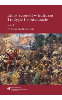 Ethos rycerski w kulturze. Tradycje i kontynuacje. T. I: W kręgu średniowiecza - Ebook - 978-83-226-3172-0