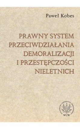 Prawny system przeciwdziałania demoralizacji i przestępczości nieletnich - Paweł Kobes - Ebook - 978-83-235-1360-5