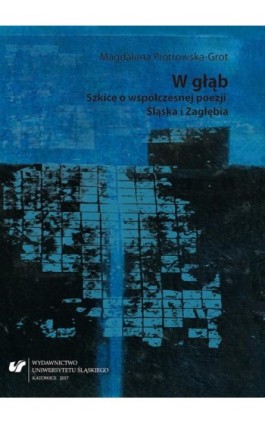 W głąb. Szkice o współczesnej poezji Śląska i Zagłębia - Magdalena Piotrowska-Grot - Ebook - 978-83-226-3175-1