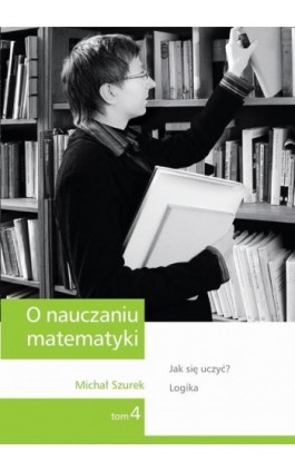 O nauczaniu matematyki. Wykłady dla nauczycieli i studentów. Tom 4 - Michał Szurek - Ebook - 978-83-7420-394-4