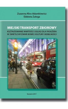 Miejski transport zbiorowy. Kształtowanie wartości usług dla pasażera w świetle wyzwań nowej kultury mobilności - Zuzanna Kłos-Adamkiewicz - Ebook - 978-83-7798-349-2