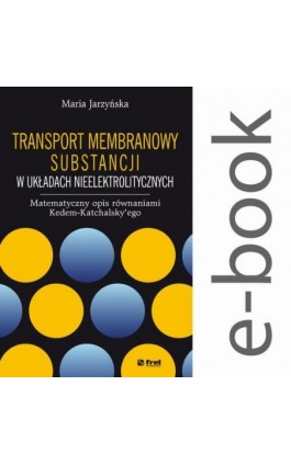 Transport membranowy substancji w układach nieelektrolitycznych. Matematyczny opis równaniami Kedem-Katchalsky’ego - Maria Jarzyńska - Ebook - 978-83-64691-33-1