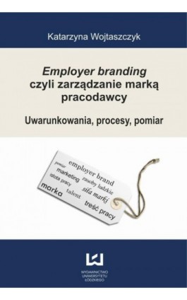 Employer branding czyli zarządzanie marką pracodawcy. Uwarunkowania, procesy, pomiar - Katarzyna Wojtaszczyk - Ebook - 978-83-7525-747-2