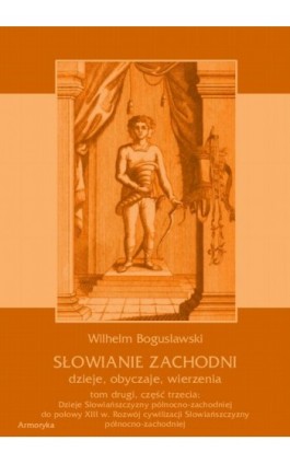 Słowianie Zachodni: dzieje, obyczaje, wierzenia, tom drugi, część trzecia: Dzieje Słowiańszczyzny północno-zachodniej do połowy  - Wilhelm Bogusławski - Ebook - 978-83-7950-422-0