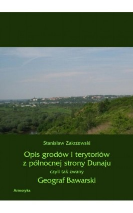 Opis grodów i terytoriów z północnej strony Dunaju czyli tak zwany Geograf Bawarski - Stanisław Zakrzewski - Ebook - 978-83-8064-035-1