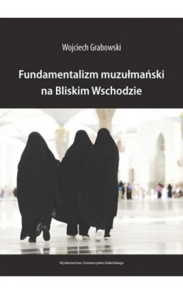 Fundamentalizm muzułmański na Bliskim Wschodzie - Wojciech Grabowski - Ebook - 978-83-7865-038-6