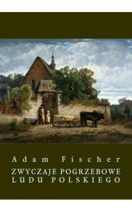 Zwyczaje pogrzebowe ludu polskiego - Adam Fischer - Ebook - 978-83-8064-211-9