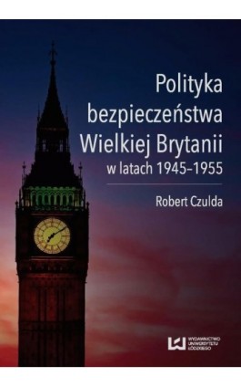 Polityka bezpieczeństwa Wielkiej Brytanii w latach 1945-1955 - Robert Czulda - Ebook - 978-83-7969-495-2