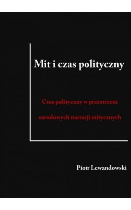 Mit i czas polityczny. Czas polityczny w przestrzeni narodowych narracji mitycznych - Piotr Lewandowski - Ebook - 978-83-7859-562-5