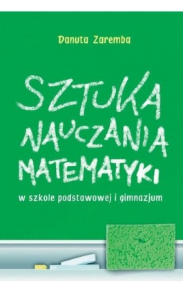 Sztuka nauczania matematyki w szkole podstawowej i gimnazjum - Danuta Zaremba - Ebook - 978-83-7420-399-9