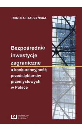 Bezpośrednie inwestycje zagraniczne a konkurencyjność przedsiębiorstw przemysłowych w Polsce - Dorota Starzyńska - Ebook - 978-83-7525-634-5