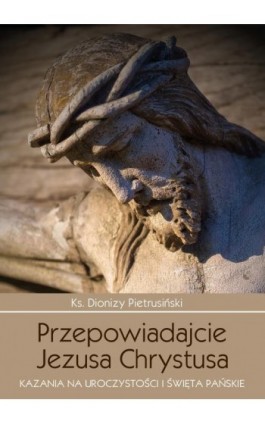 Przepowiadajcie Jezusa Chrystusa - Dionizy Pietrusiński - Ebook - 978-83-257-0686-9