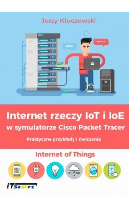 Internet rzeczy IoT i IoE w symulatorze Cisco Packet Tracer - Praktyczne przykłady i ćwiczenia - Jerzy Kluczewski - Ebook - 978-83-61173-97-7