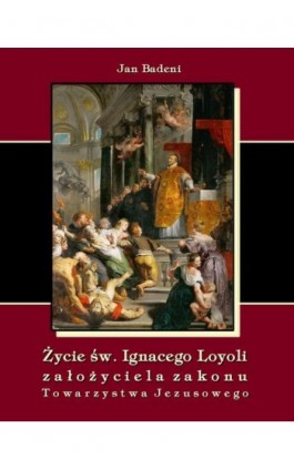 Życie św. Ignacego Loyoli założyciela zakonu Towarzystwa Jezusowego - Jan Badeni - Ebook - 978-83-7950-115-1