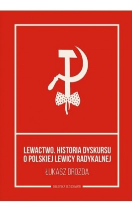 Lewactwo. Historia dyskursu o polskiej lewicy radykalnej - Łukasz Drozda - Ebook - 978-83-62744-99-2