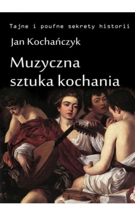 Muzyczna sztuka kochania - Jan Kochańczyk - Ebook - 978-83-63080-18-1