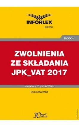 ZWOLNIENIA ZE SKŁADANIA JPK_VAT 2017 - Ewa Sławińska - Ebook - 978-83-7440-981-0