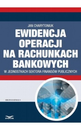 Ewidencja operacji na rachunkach bankowych w jednostkach sektora finansów publicznych - Jan Charytoniuk - Ebook - 978-83-65789-62-4