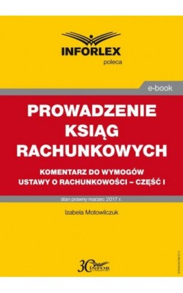 PROWADZENIE KSIĄG RACHUNKOWYCH komentarz do wymogów ustawy o rachunkowości – część I - Izabele Motowilczuk - Ebook - 978-83-65789-37-2