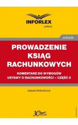 PROWADZENIE KSIĄG RACHUNKOWYCH komentarz do wymogów ustawy o rachunkowości – część II - Izabele Motowilczuk - Ebook - 978-83-65789-46-4