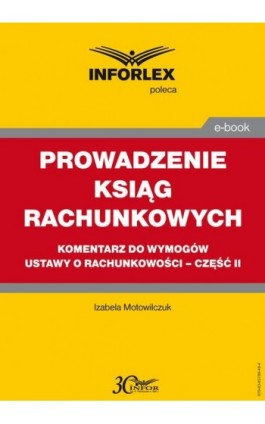 PROWADZENIE KSIĄG RACHUNKOWYCH komentarz do wymogów ustawy o rachunkowości – część II - Izabele Motowilczuk - Ebook - 978-83-65789-46-4