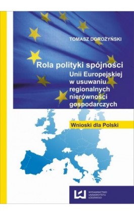 Rola polityki spójności Unii Europejskiej w usuwaniu regionalnych nierówności gospodarczych. Wnioski dla Polski - Tomasz Dorożyński - Ebook - 978-83-7525-777-9