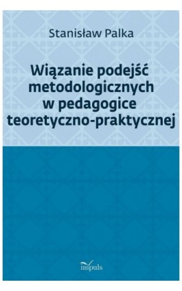 Wiązanie podejść metodologicznych w pedagogice teoretyczno-praktycznej - Stanisław Palka - Ebook - 978-83-8095-449-6