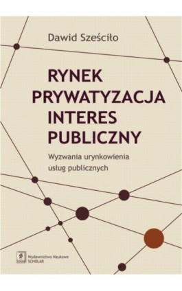 Rynek Prywatyzacja Interes publiczny - Dawid Sześciło - Ebook - 978-83-7383-693-8