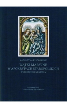 Wątki maryjne w apokryfach staropolskich. Wybrane zagadnienia - Katarzyna Kiszkowiak - Ebook - 978-83-7865-109-3