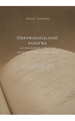 Odpowiedzialność państwa za niezgodne z prawem działania jego urzędników według niemieckiego prawa prywatnego i publicznego - Edgar Loening - Ebook - 978-83-7133-678-2