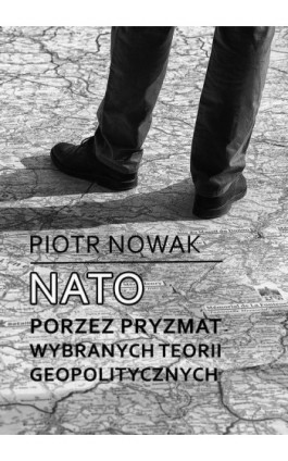 NATO poprzez pryzmat wybranych teorii geopolitycznych - Piotr Nowak - Ebook - 978-83-948032-0-9