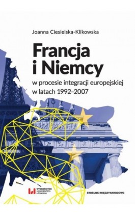 Francja i Niemcy w procesie integracji europejskiej w latach 1992-2007 - Joanna Ciesielska-Klikowska - Ebook - 978-83-8088-541-7