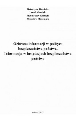 Ochrona informacji w polityce bezpieczeństwa państwa. Informacja w instytucjach bezpieczeństwa państwa. - Katarzyna Grosicka - Ebook - 978-83-7549-303-0