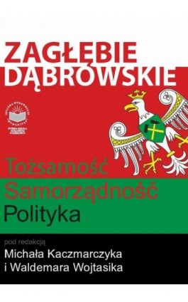 Zagłębie Dąbrowskie. Tożsamość – Samorządność – Polityka - Ebook - 978-83-65682-18-5