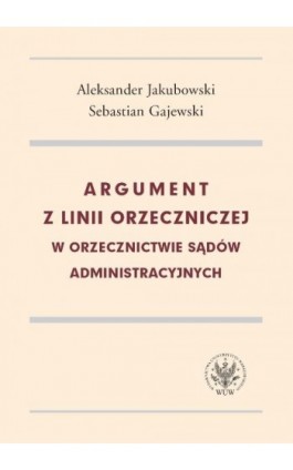 Argument z linii orzeczniczej w orzecznictwie sądów administracyjnych - Jakubowski Aleksander - Ebook - 978-83-235-1994-2