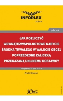 Jak rozliczyć wewnątrzwspólnotowe nabycie środka trwałego w walucie obcej poprzedzone zaliczką przekazaną unijnemu dostawcy - Aneta Szwęch - Ebook - 978-83-65887-39-9