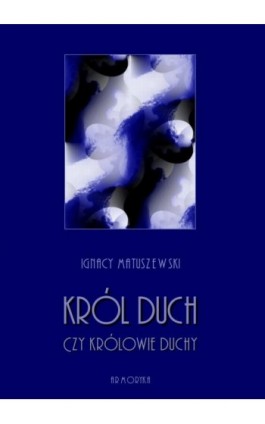 Król Duch, czy Królowie-Duchy? Przyczynek do niedokończonej epopei Juliusza Słowackiego z dodatkiem jej tekstu - Ignacy Matuszewski - Ebook - 978-83-8064-422-9