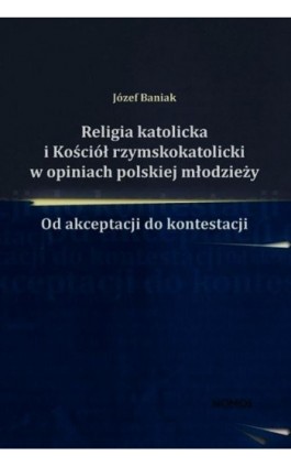 Religia katolicka i Kościół rzymskokatolicki w opiniach polskiej młodzieży - Józef Baniak - Ebook - 978-83-7688-394-6
