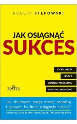 Jak osiągnąć sukces. Praktyczne podstawy komunikacji marketingowej dla mikroprzedsiębiorstw i ich właścicieli - Robert Stępowski - Ebook - 978-83-63566-37-1