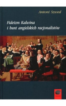 Fideizm Kalwina i bunt angielskich racjonalistów - Antoni Szwed - Ebook - 978-83-65031-47-1