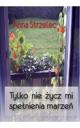 Tylko nie życz mi spełnienia marzeń - Anna Strzelec - Ebook - 978-83-61184-29-4